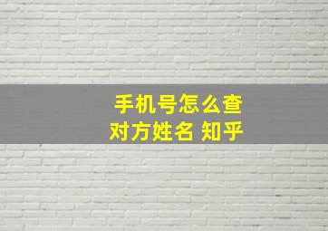 手机号怎么查对方姓名 知乎